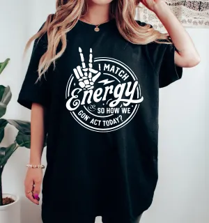 Comfort Colors or Bella Canvas I Match Energy So How We Gonna Act Today Tee