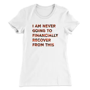 I Am Never Going To Financially Recover Women's T-Shirt