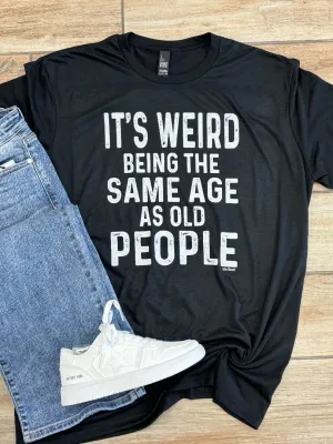 It's Weird Being The Same Age As Old People Graphic Tee